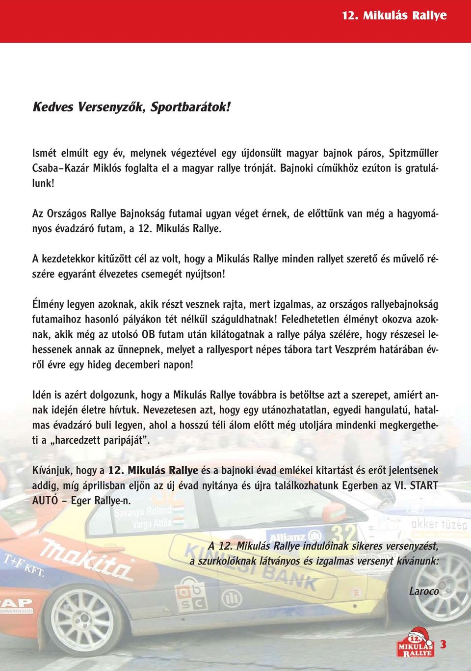 A kezdetekkor kitûzött cél az volt, hogy a Mikulás Rallye minden rallyet szeretõ és mûvelõ részére egyaránt élvezetes csemegét nyújtson!