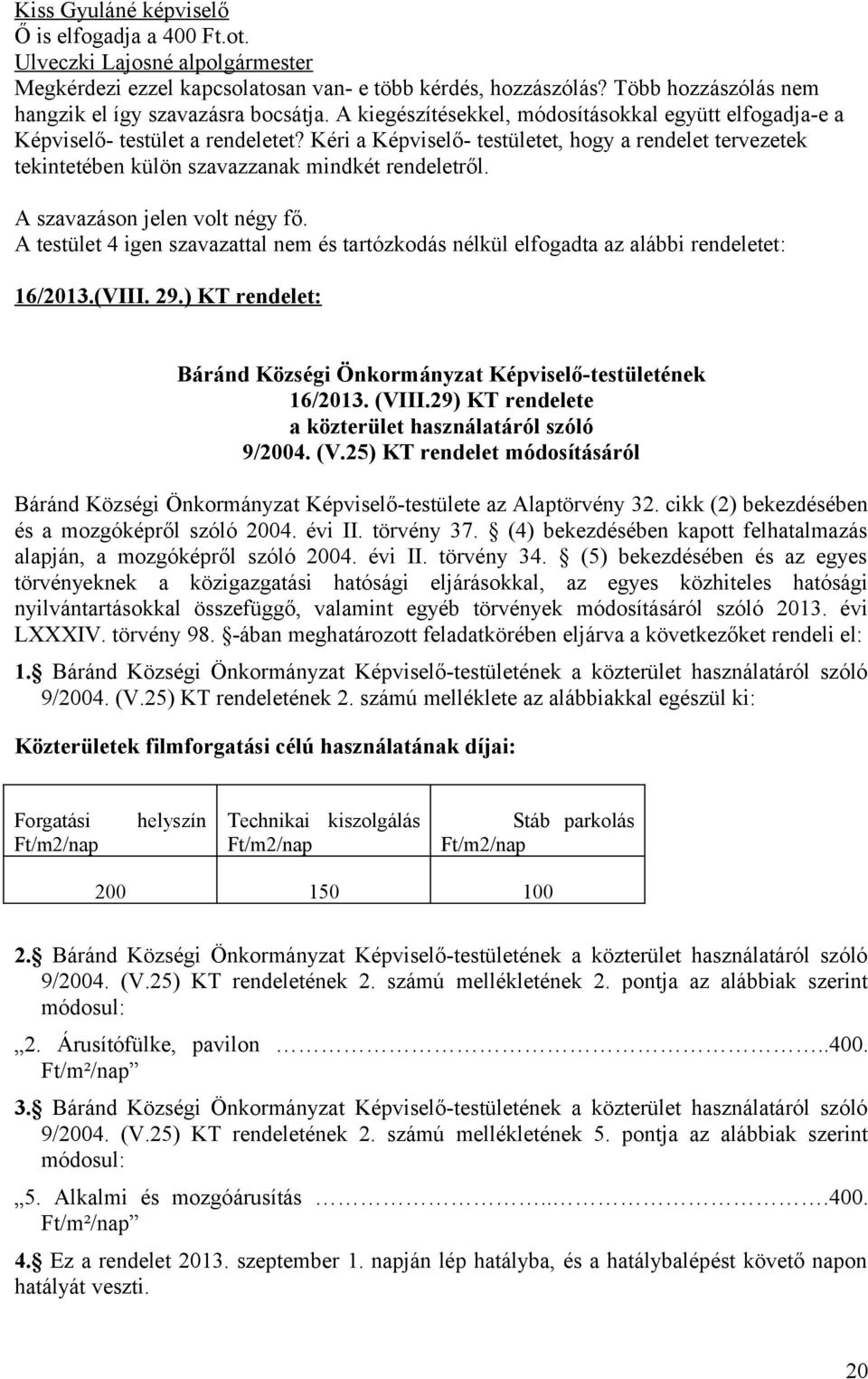 A testület 4 igen szavazattal nem és tartózkodás nélkül elfogadta az alábbi rendeletet: 16/2013.(VIII. 29.) KT rendelet: Báránd Községi Önkormányzat Képviselő-testületének 16/2013. (VIII.