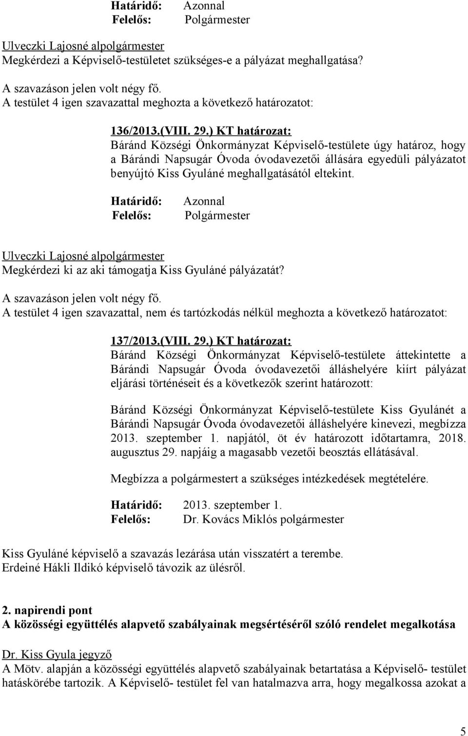 Határidő: Felelős: Azonnal Polgármester Megkérdezi ki az aki támogatja Kiss Gyuláné pályázatát? A testület 4 igen szavazattal, nem és tartózkodás nélkül meghozta a következő határozatot: 137/2013.