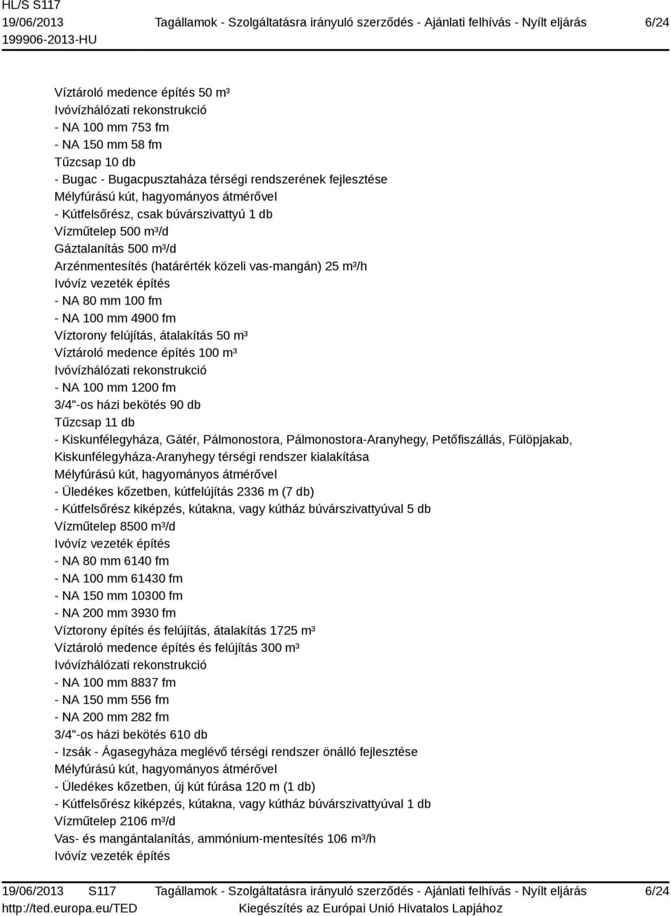 - NA 100 mm 4900 fm Víztorony felújítás, átalakítás 50 m³ Víztároló medence építés 100 m³ Ivóvízhálózati rekonstrukció - NA 100 mm 1200 fm 3/4"-os házi bekötés 90 db Tűzcsap 11 db - Kiskunfélegyháza,