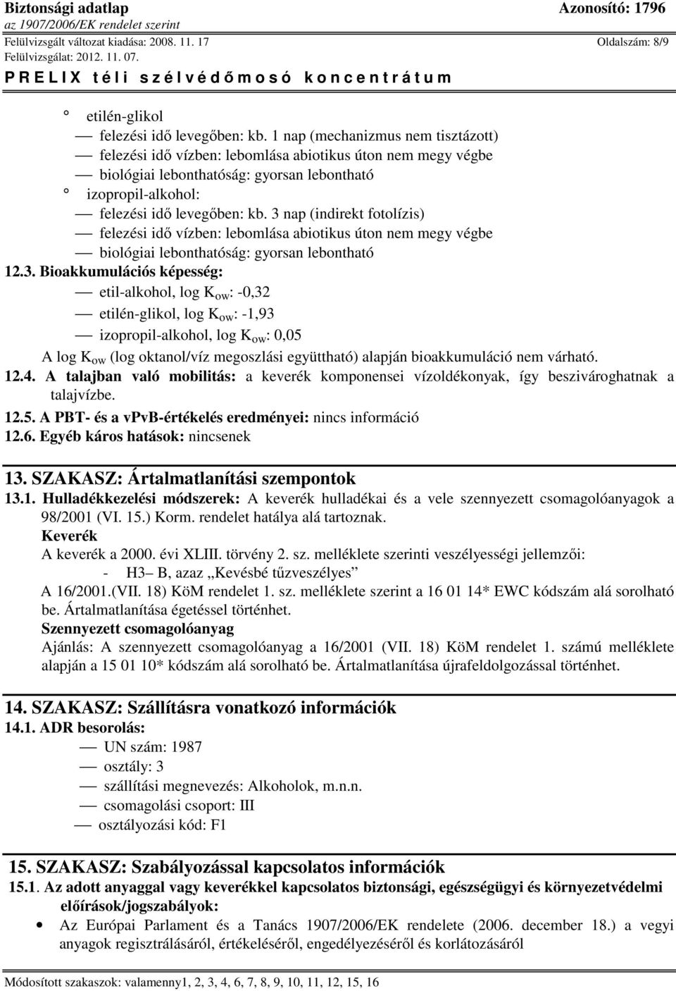 3 nap (indirekt fotolízis) felezési idő vízben: lebomlása abiotikus úton nem megy végbe biológiai lebonthatóság: gyorsan lebontható 12.3. Bioakkumulációs képesség: etil-alkohol, log K ow : -0,32