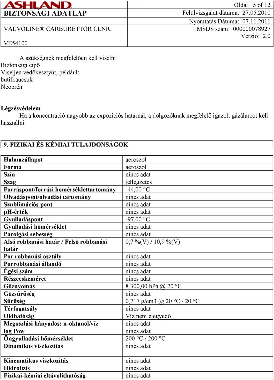 FIZIKAI ÉS KÉMIAI TULAJDONSÁGOK Halmazállapot aeroszol Forma aeroszol Szín Szag jellegzetes Forráspont/forrási hőmérséklettartomány -44,00 C Olvadáspont/olvadási tartomány Szublimációs pont ph-érték