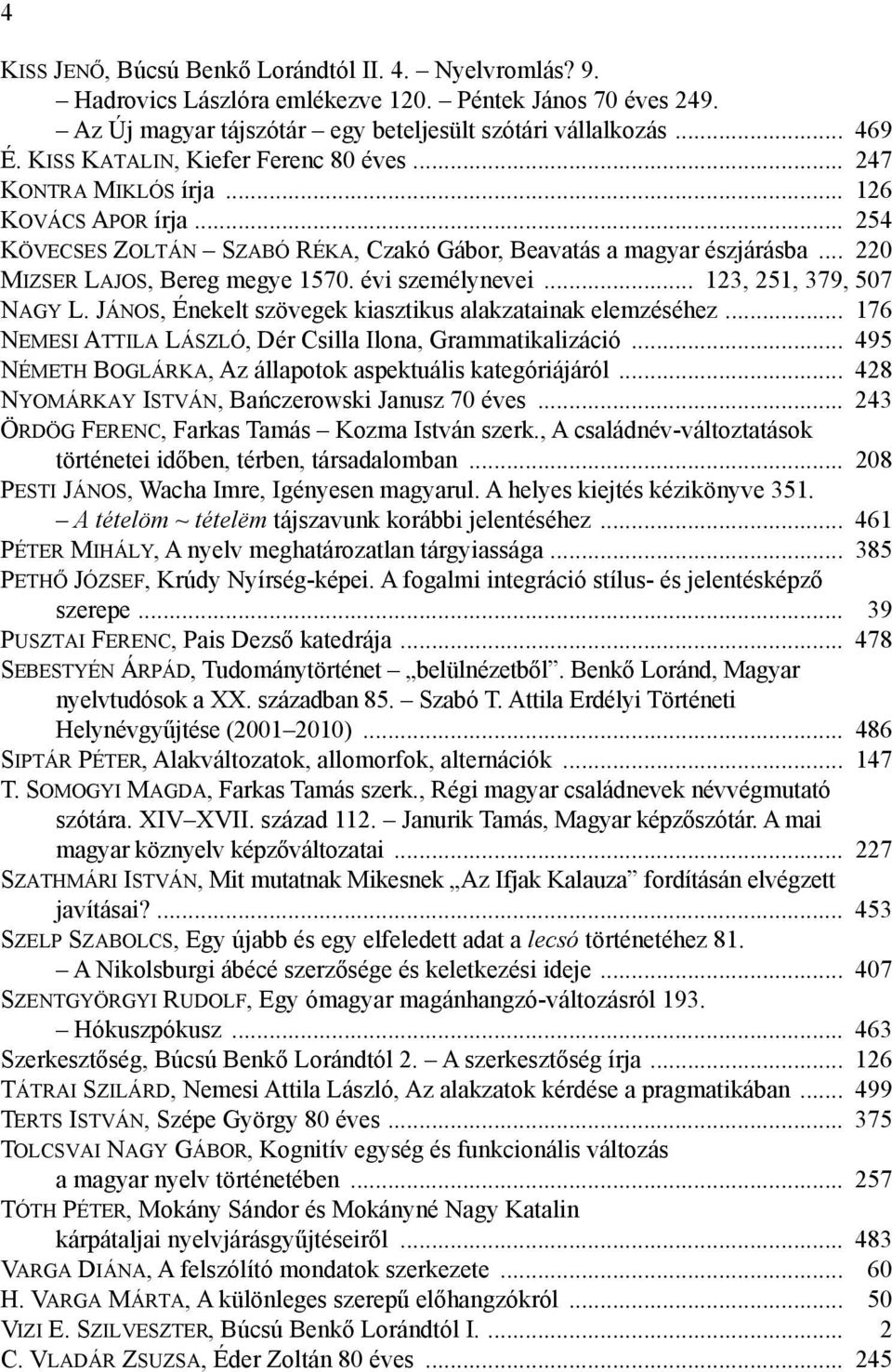 évi személynevei... 123, 251, 379, 507 Nagy L. János, Énekelt szövegek kiasztikus alakzatainak elemzéséhez... 176 Nemesi Attila László, Dér Csilla Ilona, Grammatikalizáció.