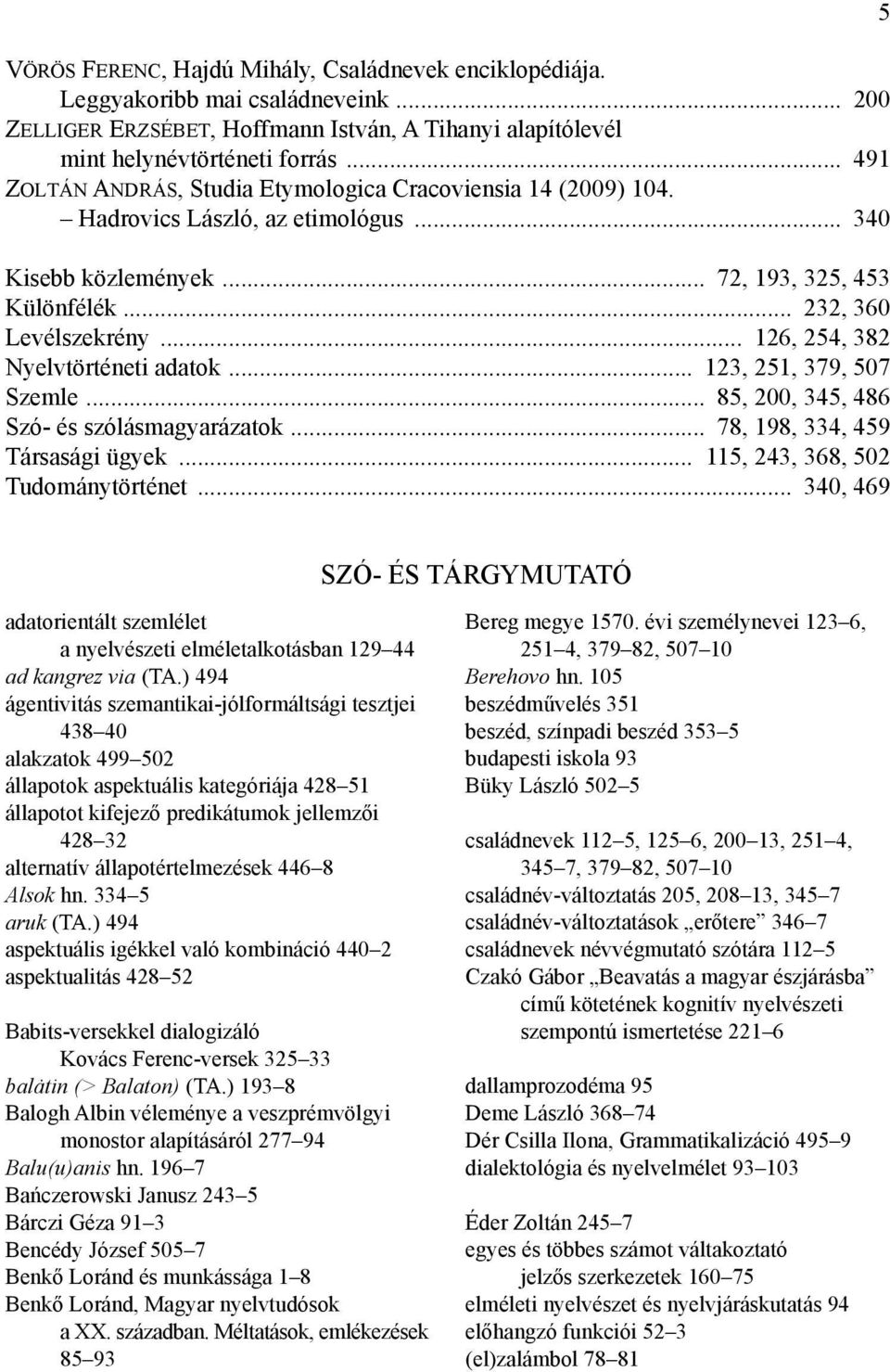 .. 126, 254, 382 Nyelvtörténeti adatok... 123, 251, 379, 507 Szemle... 85, 200, 345, 486 Szó- és szólásmagyarázatok... 78, 198, 334, 459 Társasági ügyek... 115, 243, 368, 502 Tudománytörténet.