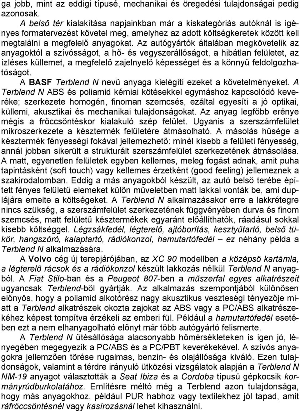 Az autógyártók általában megkövetelik az anyagoktól a szívósságot, a hő- és vegyszerállóságot, a hibátlan felületet, az ízléses küllemet, a megfelelő zajelnyelő képességet és a könnyű