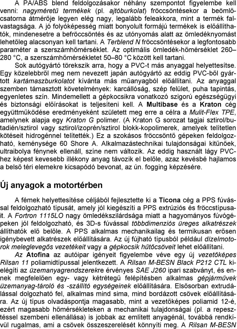 A jó folyóképesség miatt bonyolult formájú termékek is előállíthatók, mindenesetre a befröccsöntés és az utónyomás alatt az ömledéknyomást lehetőleg alacsonyan kell tartani.