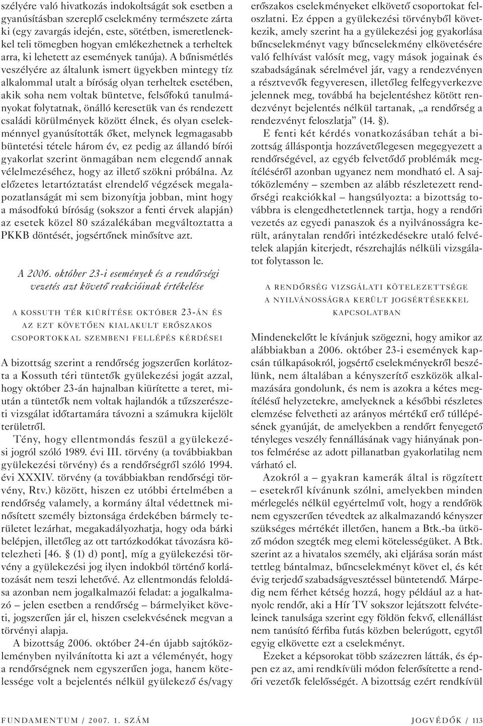 A bûnismétlés veszélyére az általunk ismert ügyekben mintegy tíz alkalommal utalt a bíróság olyan terheltek esetében, akik soha nem voltak büntetve, felsôfokú tanulmányokat folytatnak, önálló