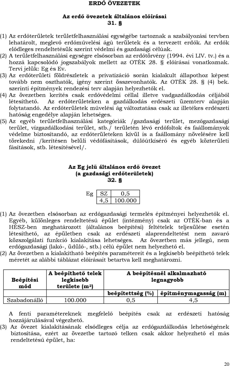 Az erdők elődleges rendeltetésük szerint védelmi és gazdasági célúak. (2) A területfelhasználási egységre elsősorban az erdőtörvény (1994. évi LIV. tv.