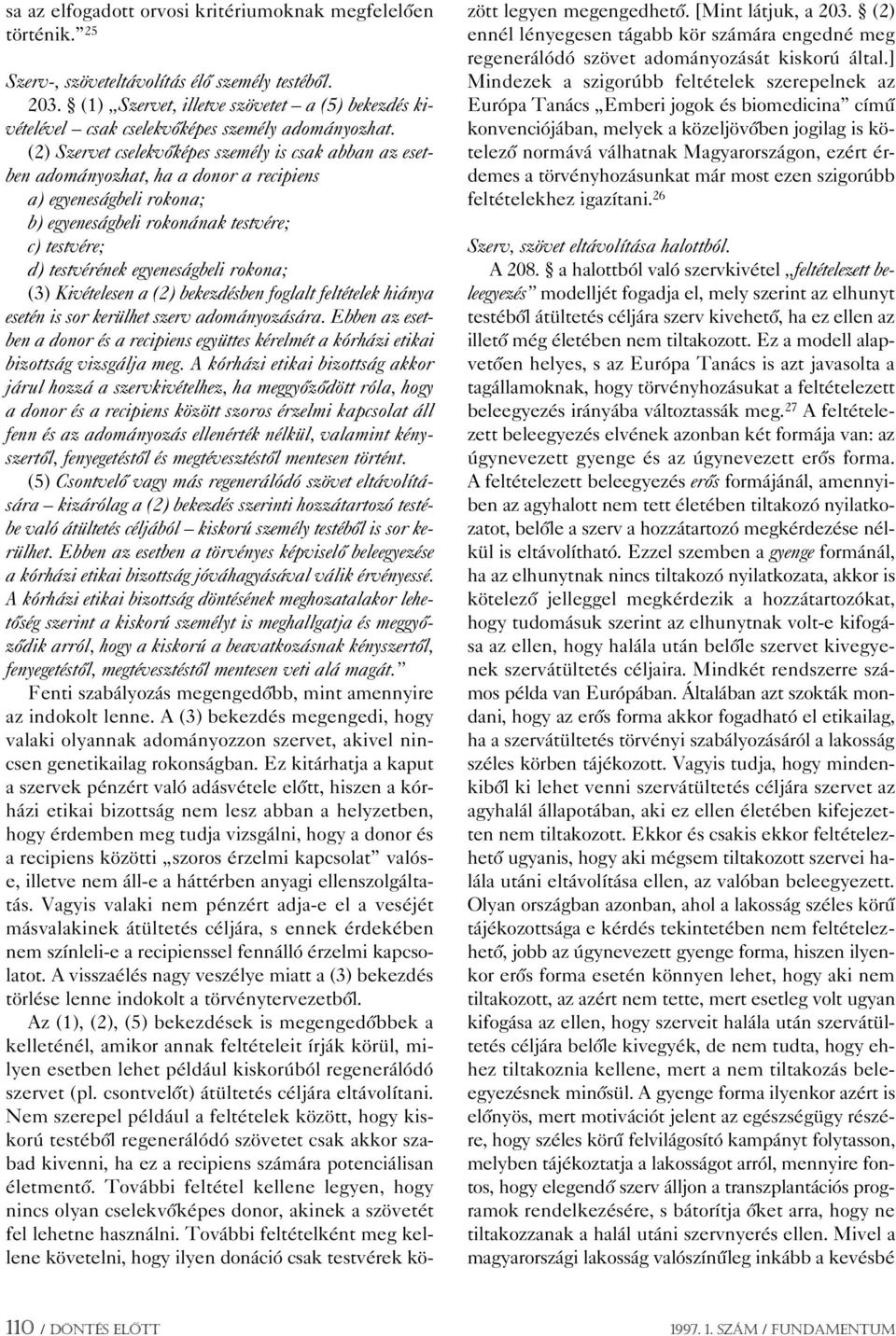 (2) Szervet cselekvôképes személy is csak abban az esetben adományozhat, ha a donor a recipiens a) egyeneságbeli rokona; b) egyeneságbeli rokonának testvére; c) testvére; d) testvérének egyeneságbeli