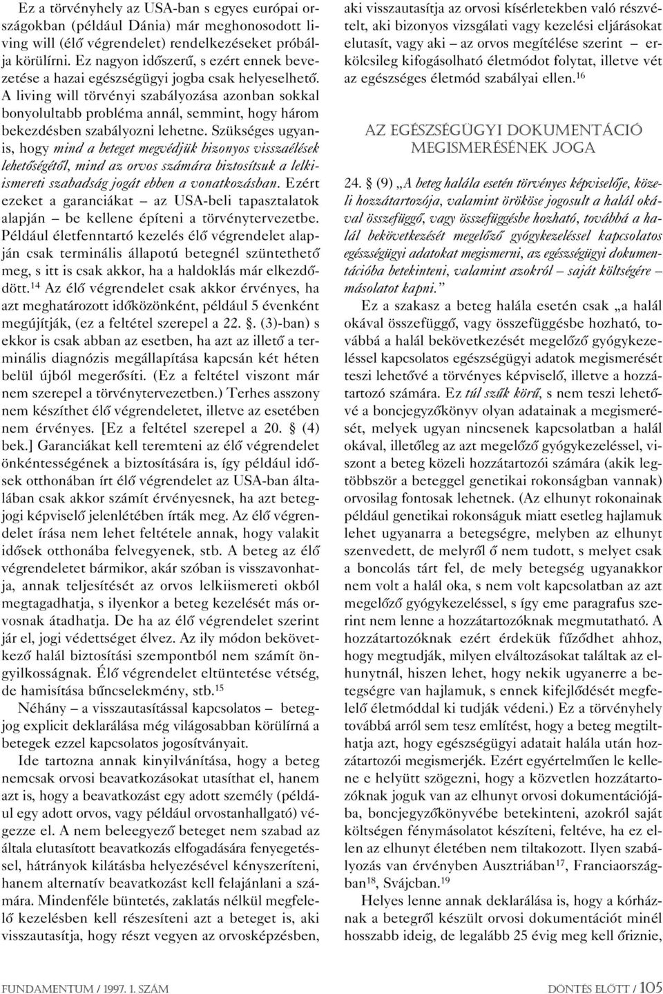 A living will törvényi szabályozása azonban sokkal bonyolultabb probléma annál, semmint, hogy három bekezdésben szabályozni lehetne.