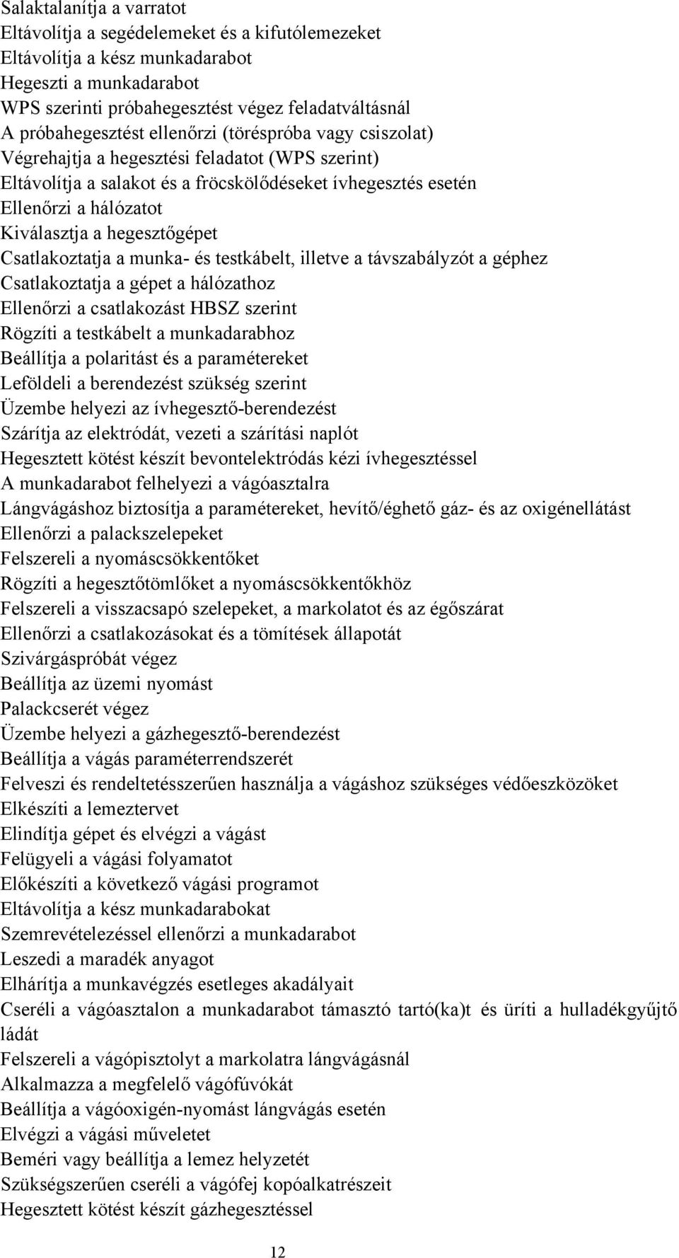 a hegesztőgépet Csatlakoztatja a munka- és testkábelt, illetve a távszabályzót a géphez Csatlakoztatja a gépet a hálózathoz Ellenőrzi a csatlakozást HBSZ szerint Rögzíti a testkábelt a munkadarabhoz