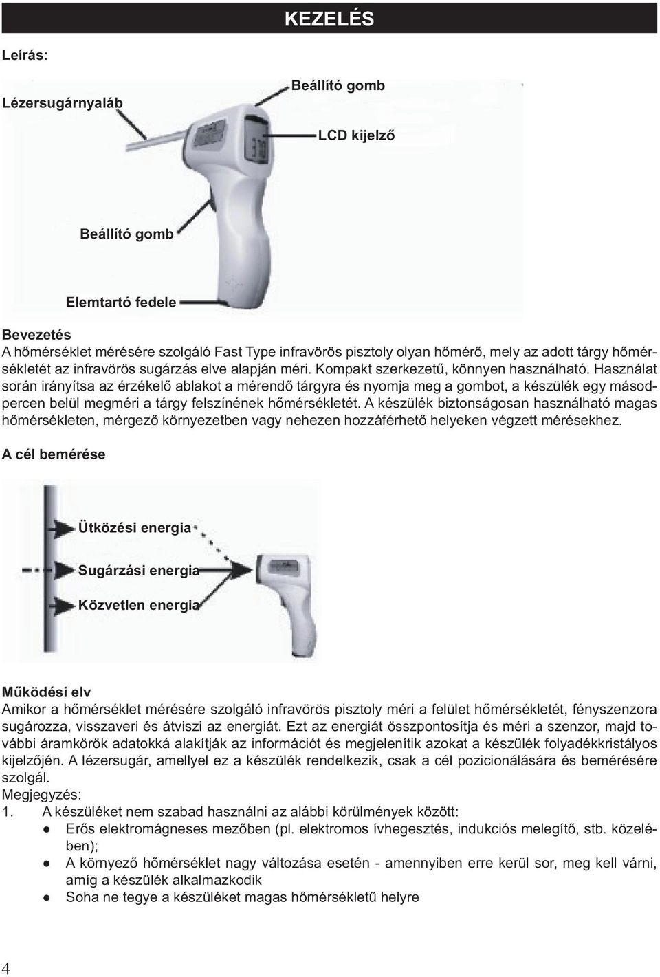 Használat során irányítsa az érzékelő ablakot a mérendő tárgyra és nyomja meg a gombot, a készülék egy másodpercen belül megméri a tárgy felszínének hőmérsékletét.