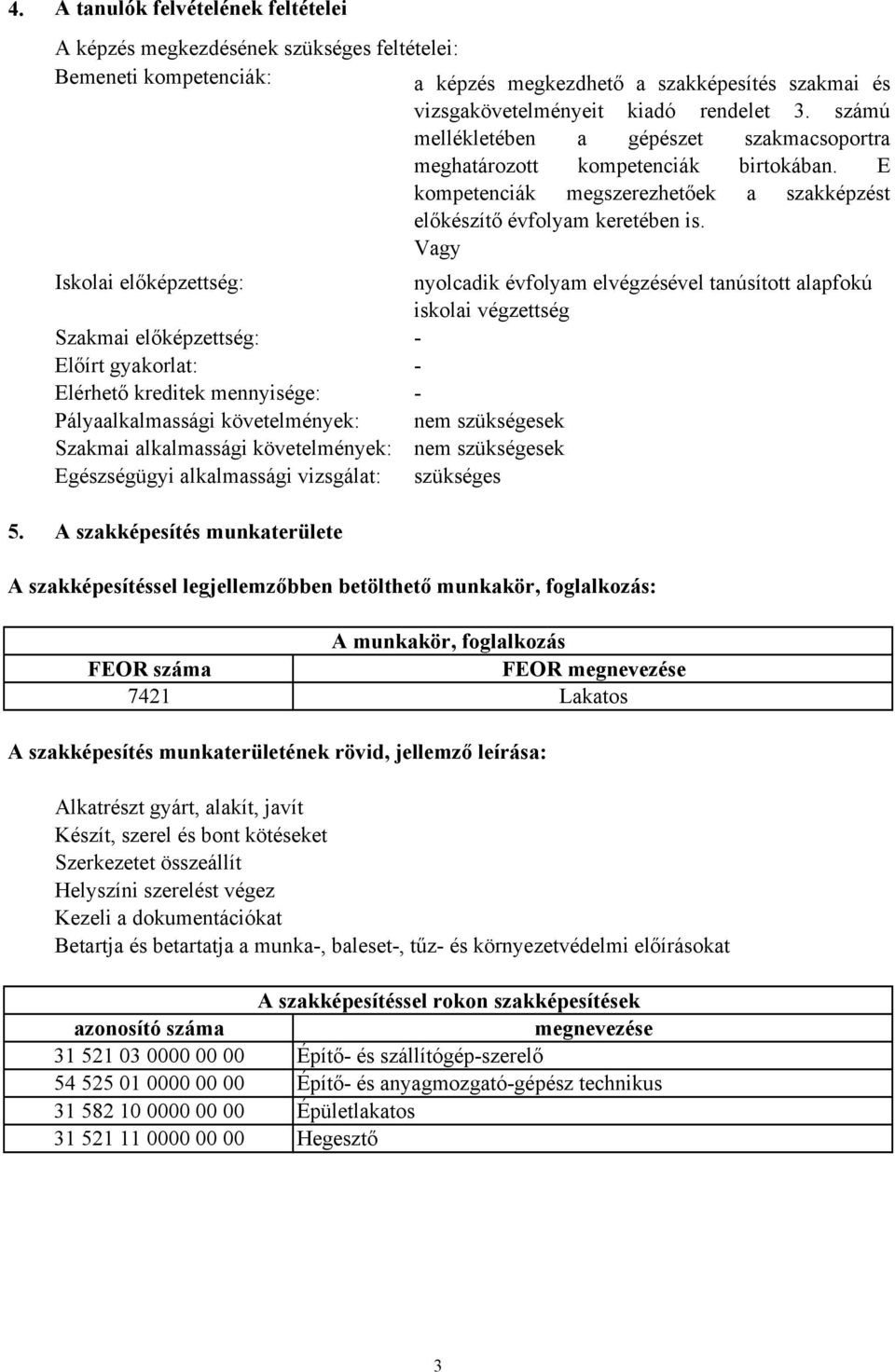 számú mellékletében a gépészet szakmacsoportra meghatározott kompetenciák birtokában. E kompetenciák megszerezhetőek a szakképzést előkészítő évfolyam keretében is.