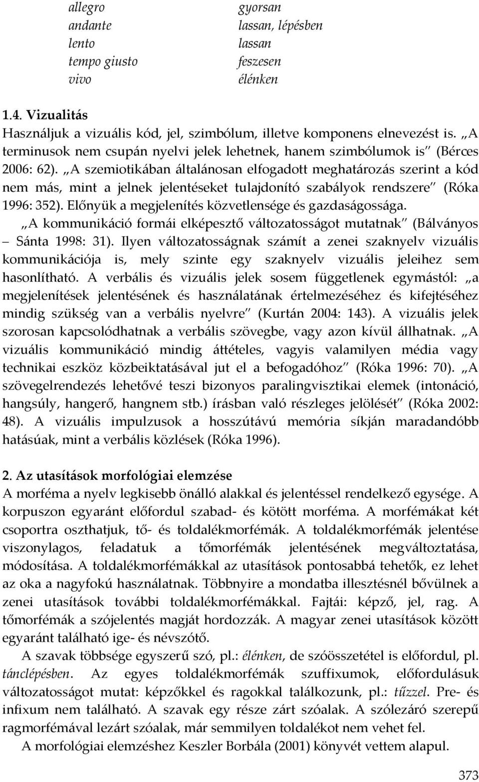 A szemiotikában általánosan elfogadott meghatározás szerint a kód nem más, mint a jelnek jelentéseket tulajdonító szabályok rendszere (Róka 1996: 352).