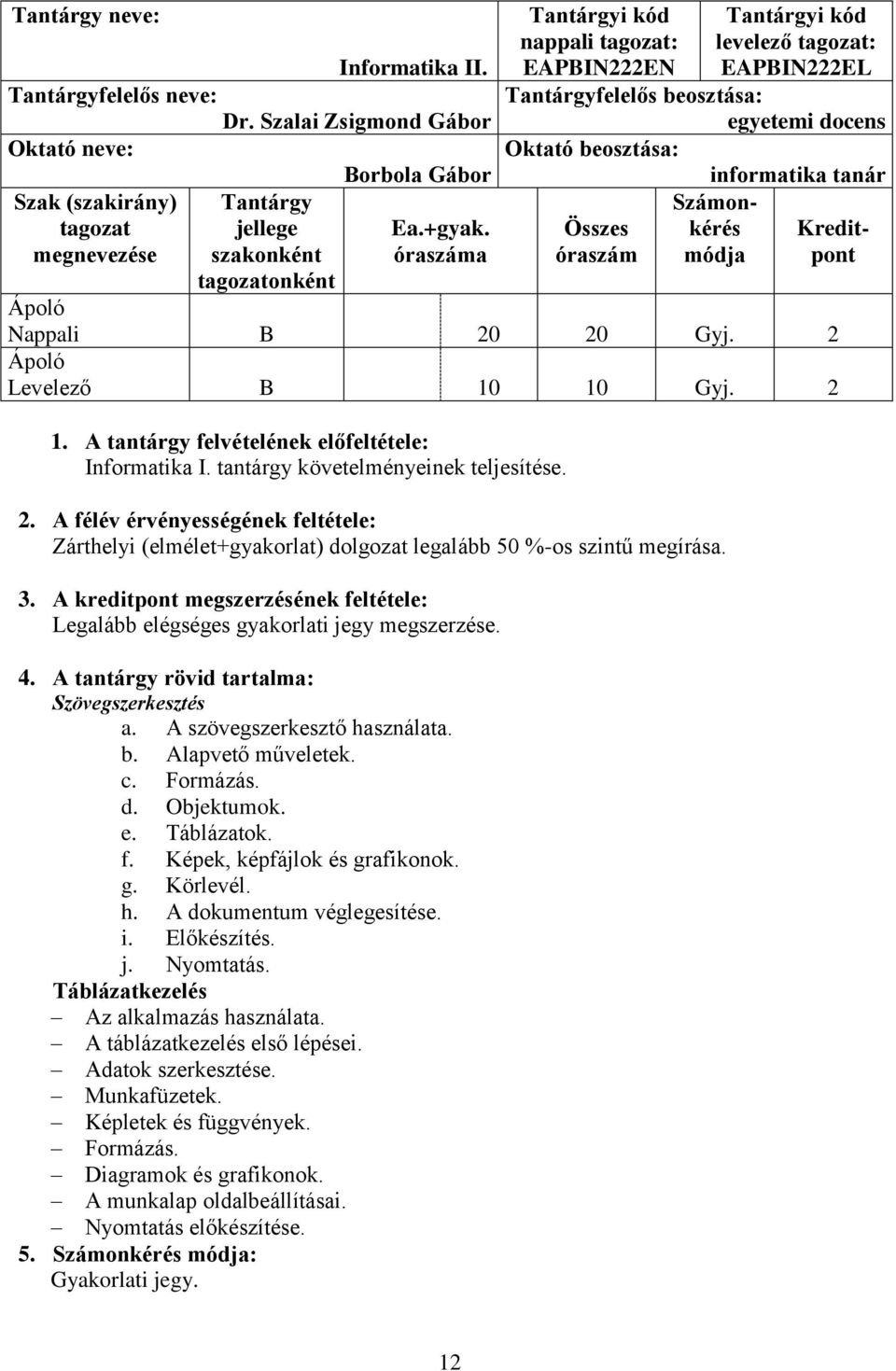 tanár Számon- Összes kérés Kreditóraszám módja pont Nappali B 20 20 Gyj. 2 Levelező B 10 10 Gyj. 2 1. A tantárgy felvételének előfeltétele: Informatika I. tantárgy követelményeinek teljesítése. 2. A félév érvényességének feltétele: Zárthelyi (elmélet+gyakorlat) dolgozat legalább 50 %-os szintű megírása.