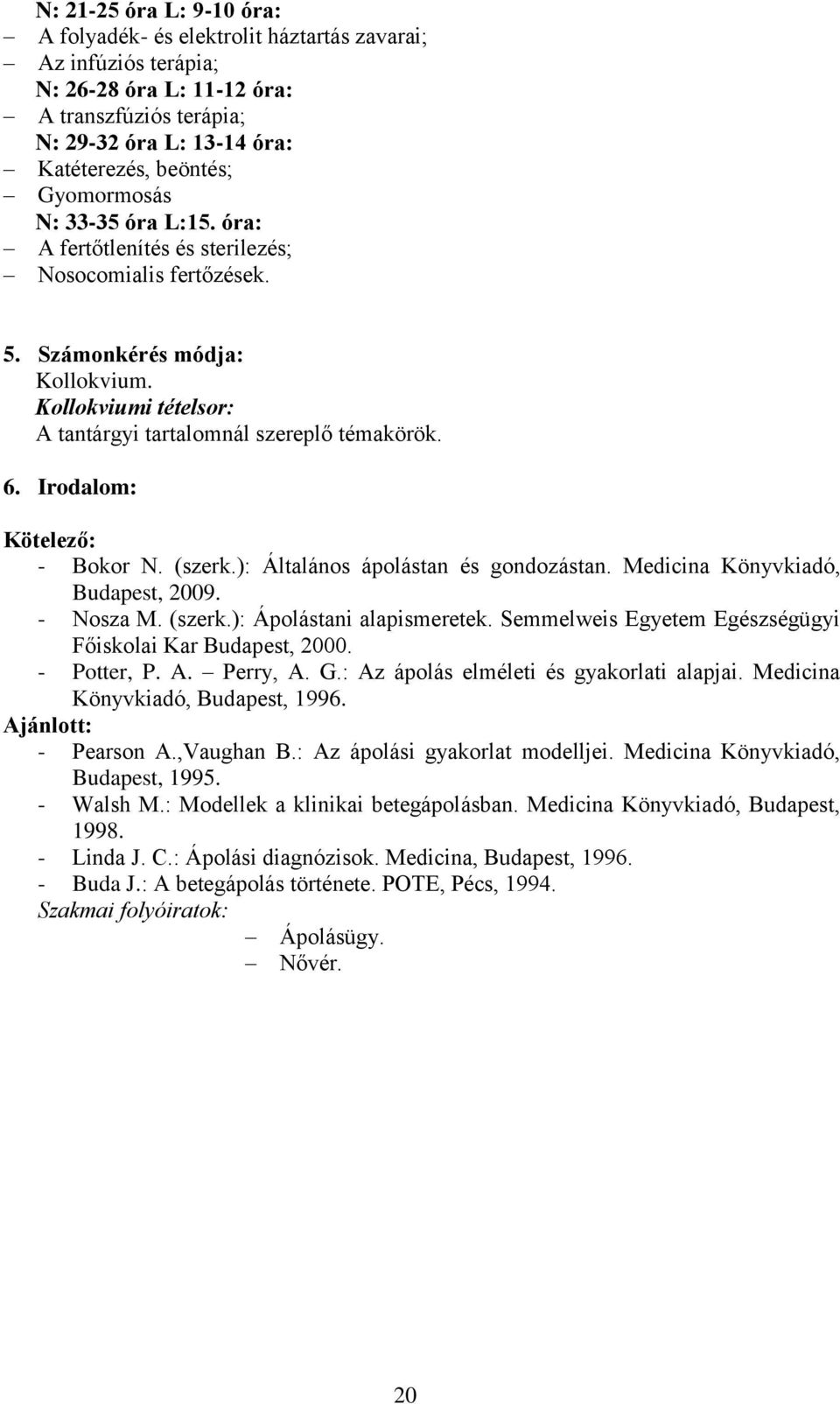 Irodalom: Kötelező: - Bokor N. (szerk.): Általános ápolástan és gondozástan. Medicina Könyvkiadó, Budapest, 2009. - Nosza M. (szerk.): Ápolástani alapismeretek.