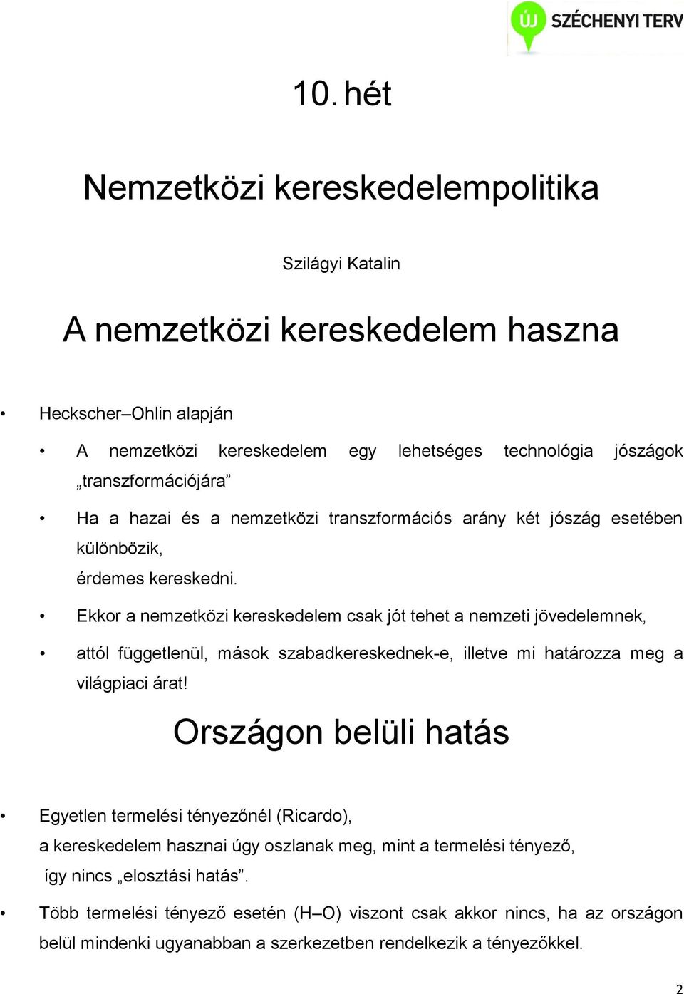 Ekkor a nemzetközi kereskedelem csak jót tehet a nemzeti jövedelemnek, attól függetlenül, mások szabadkereskednek-e, illetve mi határozza meg a világpiaci árat!