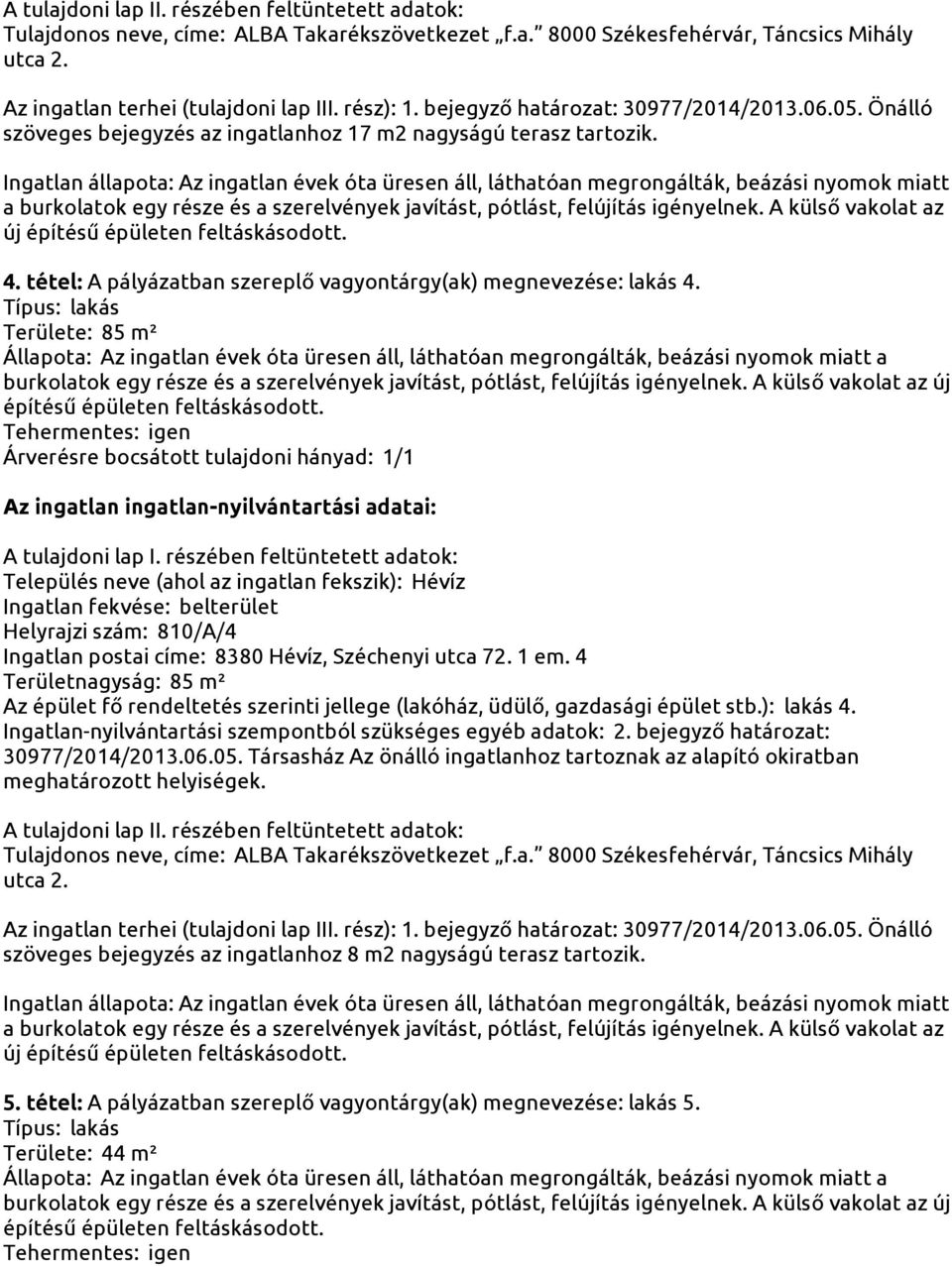 Területe: 85 m² Helyrajzi szám: 810/A/4 Ingatlan postai címe: 8380 Hévíz, Széchenyi utca 72. 1 em.