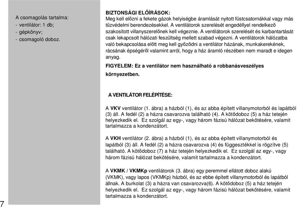 A ventilátorok szerelését engedéllyel rendelkezı szakosított villanyszerelınek kell végeznie. A ventilátorok szerelését és karbantartását csak lekapcsolt hálózati feszültség mellett szabad végezni.