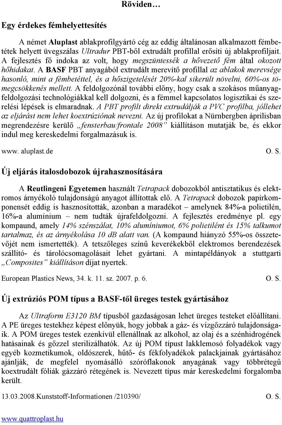 A BASF PBT anyagából extrudált merevítő profillal az ablakok merevsége hasonló, mint a fémbetéttel, és a hőszigetelését 2%-kal sikerült növelni, 6%-os tömegcsökkenés mellett.