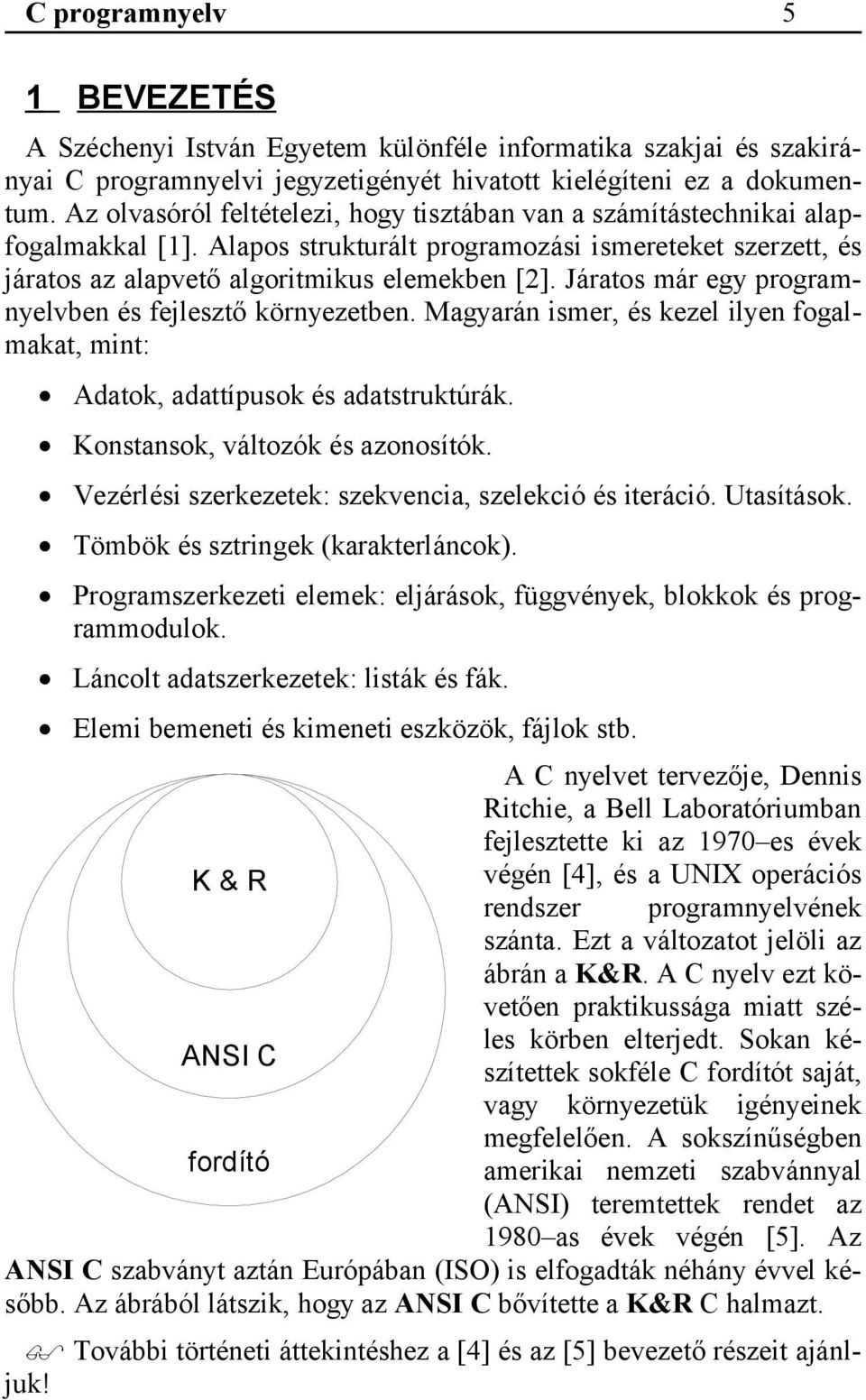 Járatos már egy programnyelvben és fejlesztő környezetben. Magyarán ismer, és kezel ilyen fogalmakat, mint: Adatok, adattípusok és adatstruktúrák. Konstansok, változók és azonosítók.