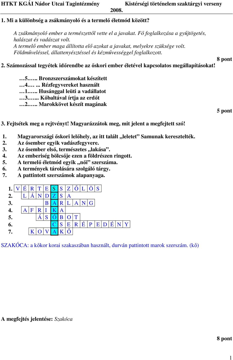 Számozással tegyétek idırendbe az ıskori ember életével kapcsolatos megállapításokat! 5... Bronzszerszámokat készített 4.... Rézfegyvereket használt 1... Husánggal leüti a vadállatot 3.