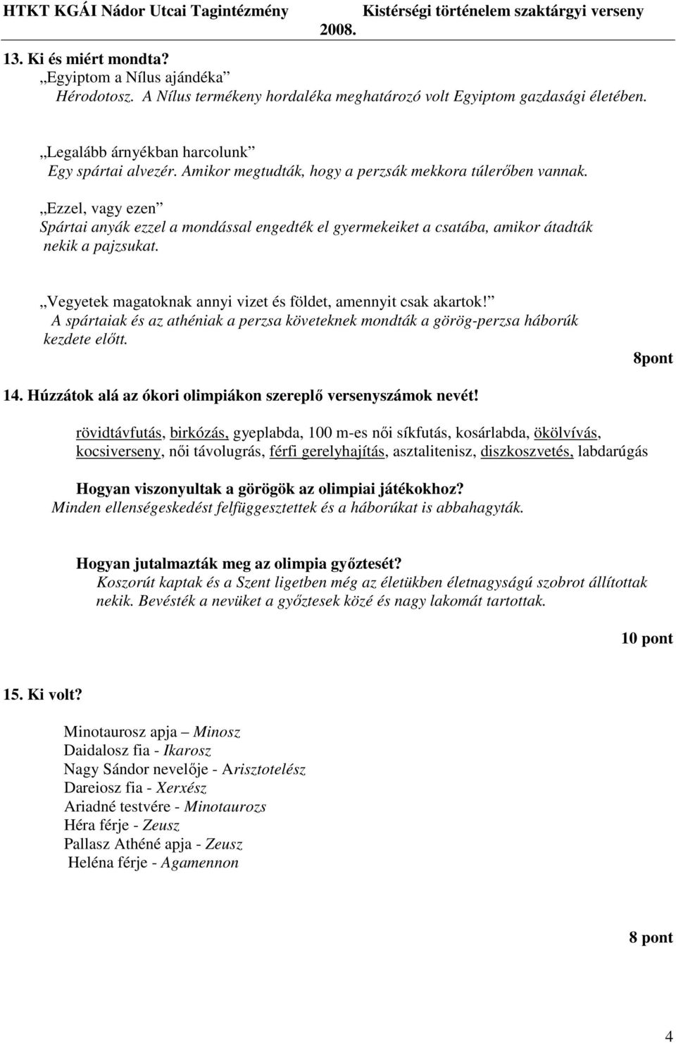 Vegyetek magatoknak annyi vizet és földet, amennyit csak akartok! A spártaiak és az athéniak a perzsa követeknek mondták a görög-perzsa háborúk kezdete elıtt. 8pont 14.