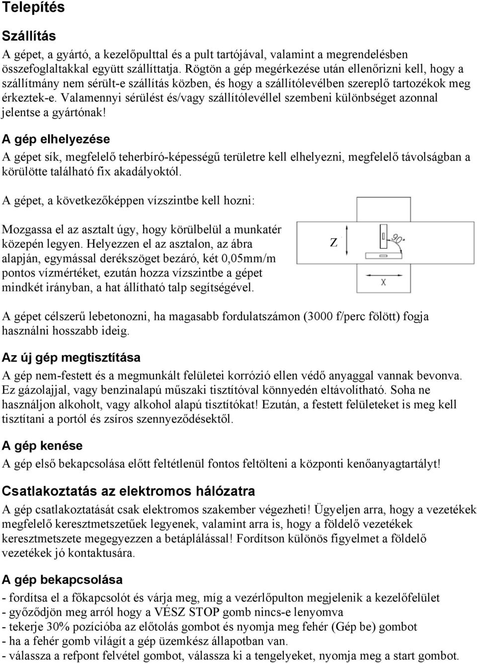 Valamennyi sérülést és/vagy szállítólevéllel szembeni különbséget azonnal jelentse a gyártónak!