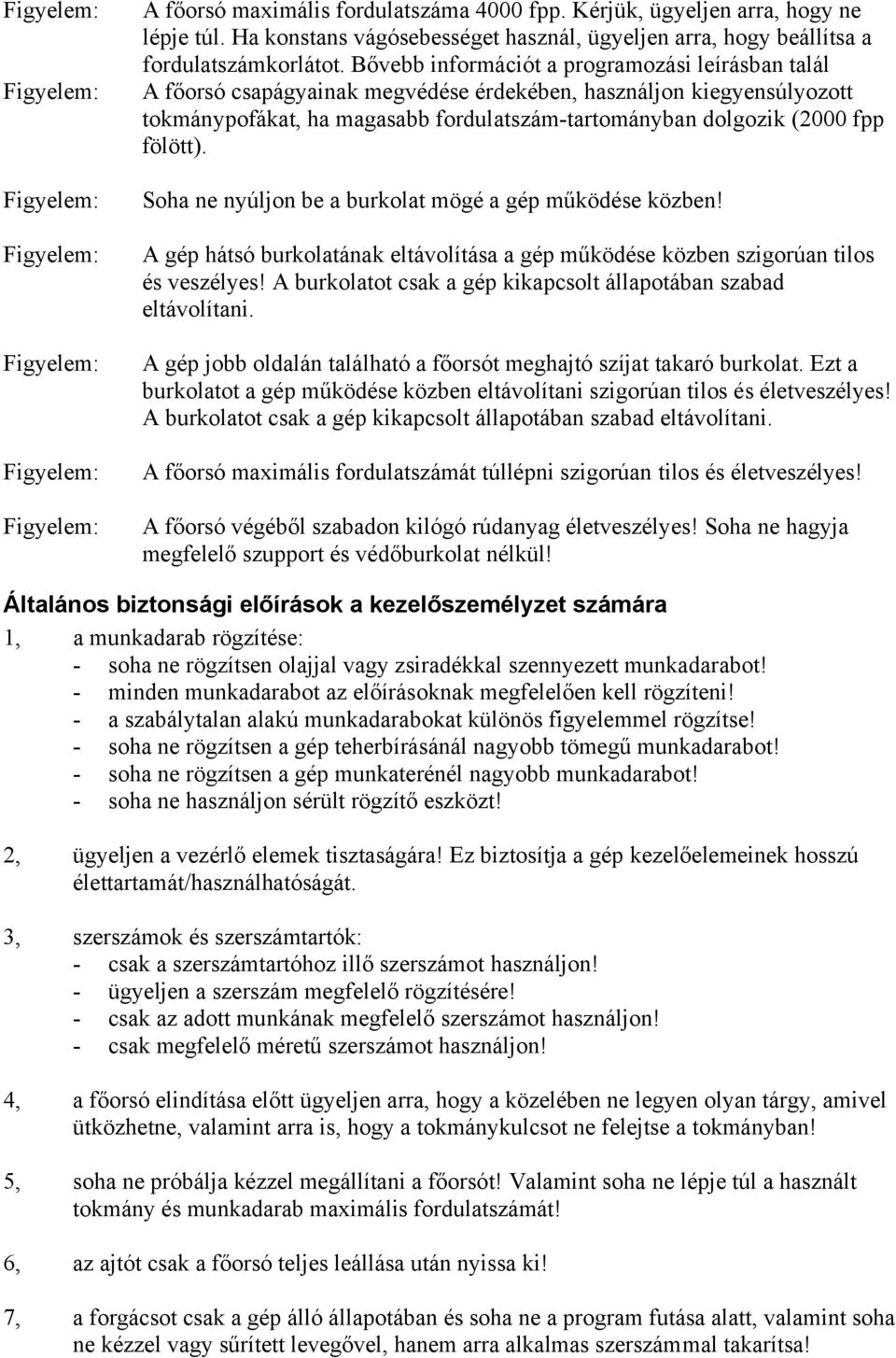 fölött). Soha ne nyúljon be a burkolat mögé a gép működése közben! A gép hátsó burkolatának eltávolítása a gép működése közben szigorúan tilos és veszélyes!