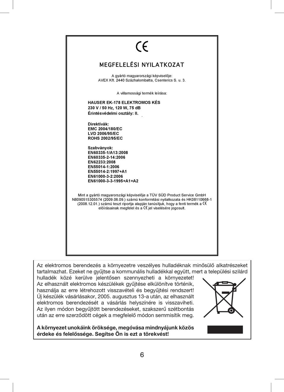 . Direktívák: EMC 2004/180/EC LVD 2006/95/EC ROHS 2002/95/EC Szabványok: EN60335-1/A13:2008 EN60335-2-14:2006 EN62233:2008 EN55014-1:2006 EN55014-2:1997+A1 EN61000-3-2:2006 EN61000-3-3-1995+A1+A2