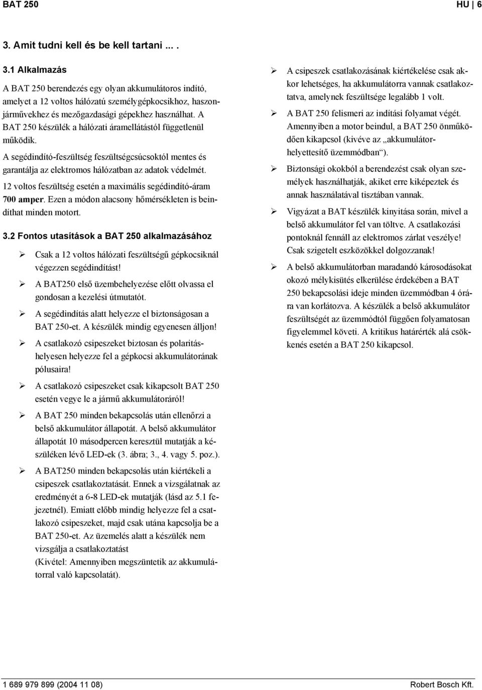 12 voltos feszültség esetén a maxmáls segédndító-áram 700 amper. Ezen a módon alacsony hőmérsékleten s bendíthat mnden motort. 3.