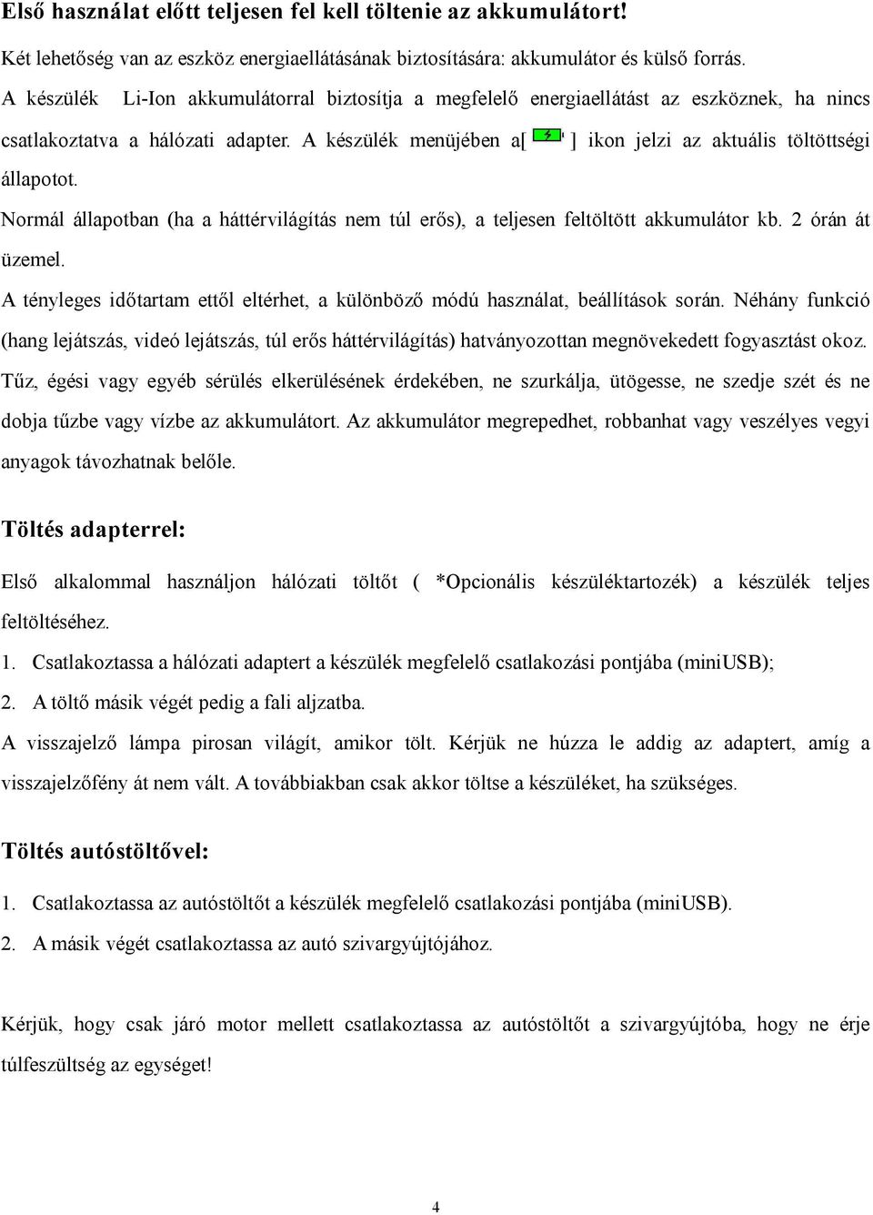 ] ikon jelzi az aktuális töltöttségi Normál állapotban (ha a háttérvilágítás nem túl erős), a teljesen feltöltött akkumulátor kb. 2 órán át üzemel.