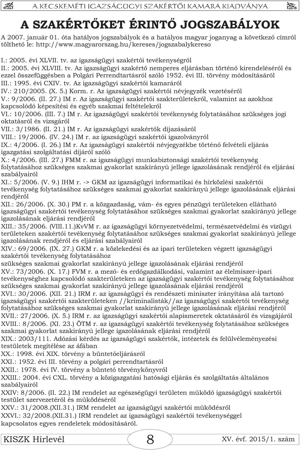 évi III. törvény módosításáról III.: 1995. évi CXIV. tv. Az igazságügyi szakértõi kamaráról IV.: 210/2005. (X. 5.) Korm. r. Az igazságügyi szakértõi névjegyzék vezetésérõl V.: 9/2006. (II. 27.) IM r.