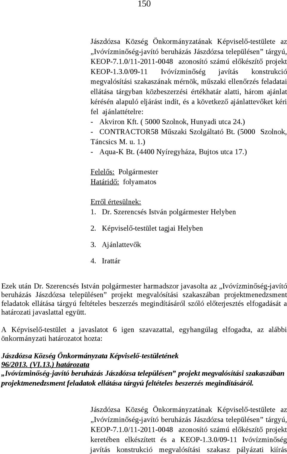 indít, és a következő ajánlattevőket kéri fel ajánlattételre: - Akviron Kft. ( 5000 Szolnok, Hunyadi utca 24.) - CONTRACTOR58 Műszaki Szolgáltató Bt. (5000 Szolnok, Táncsics M. u. 1.) - Aqua-K Bt.