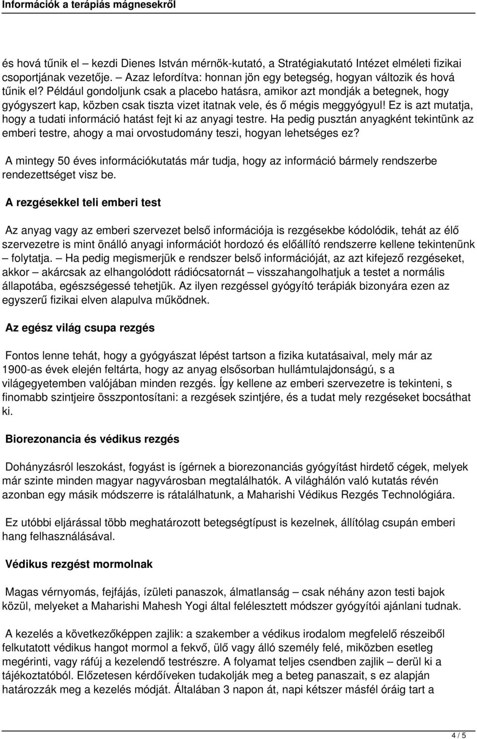 Ez is azt mutatja, hogy a tudati információ hatást fejt ki az anyagi testre. Ha pedig pusztán anyagként tekintünk az emberi testre, ahogy a mai orvostudomány teszi, hogyan lehetséges ez?