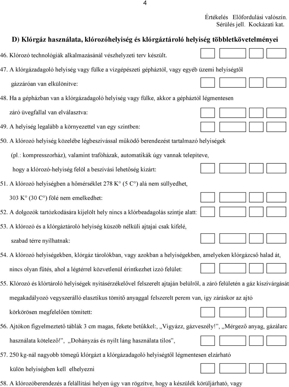 Ha a gépházban van a klórgázadagoló helyiség vagy fülke, akkor a gépháztól légmentesen záró üvegfallal van elválasztva: 49. A helyiség legalább a környezettel van egy szintben: 50.