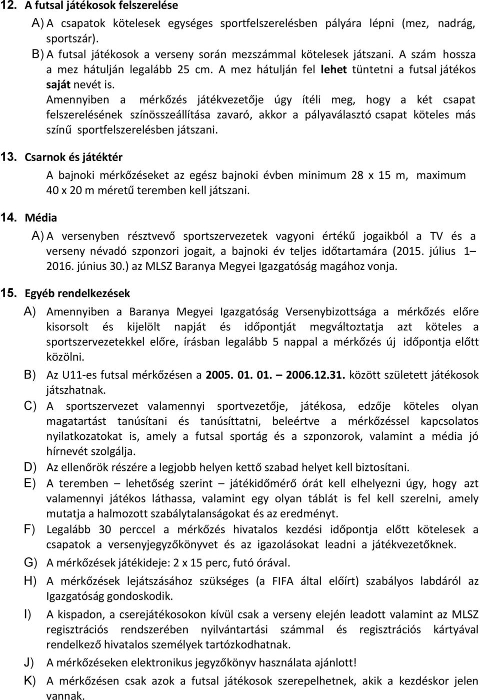 Amennyiben a mérkőzés játékvezetője úgy ítéli meg, hogy a két csapat felszerelésének színösszeállítása zavaró, akkor a pályaválasztó csapat köteles más színű sportfelszerelésben játszani. 13.