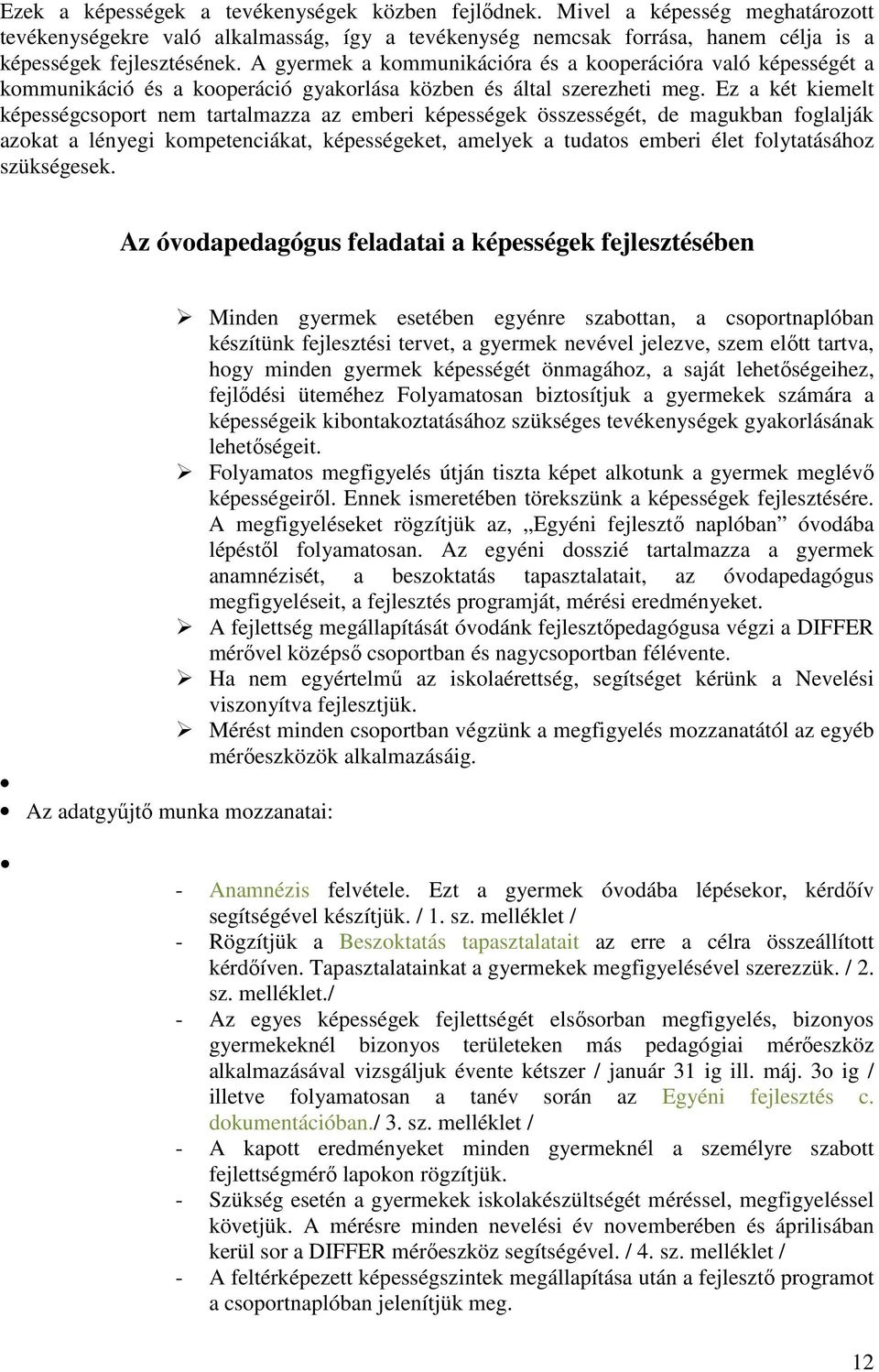 Ez a két kiemelt képességcsoport nem tartalmazza az emberi képességek összességét, de magukban foglalják azokat a lényegi kompetenciákat, képességeket, amelyek a tudatos emberi élet folytatásához