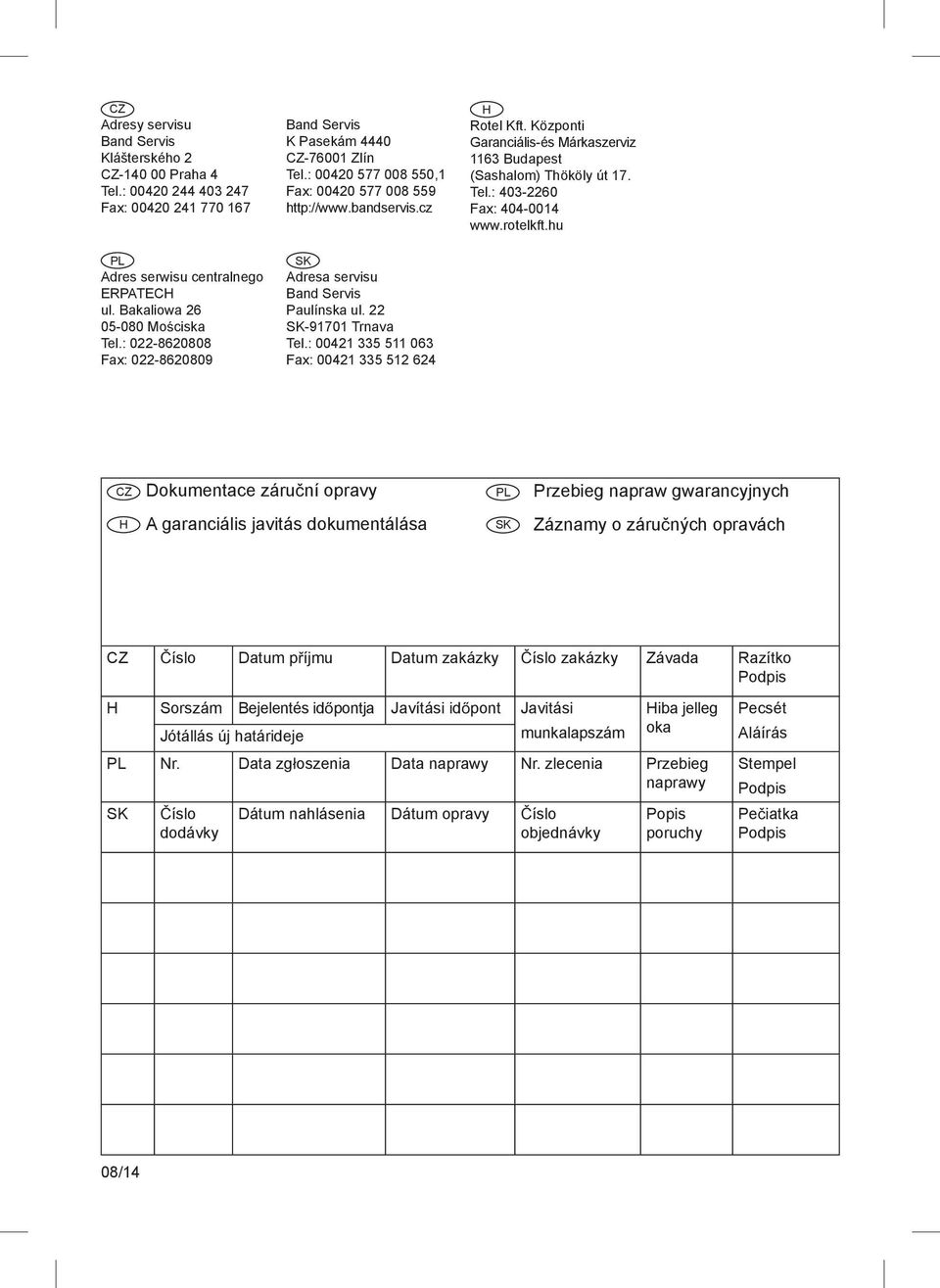 22 SK-91701 Trnava Tel.: 00421 335 511 063 Fax: 00421 335 512 624 H Rotel Kft. Központi Garanciális-és Márkaszerviz 1163 Budapest (Sashalom) Thököly út 17. Tel.: 403-2260 Fax: 404-0014 www.rotelkft.