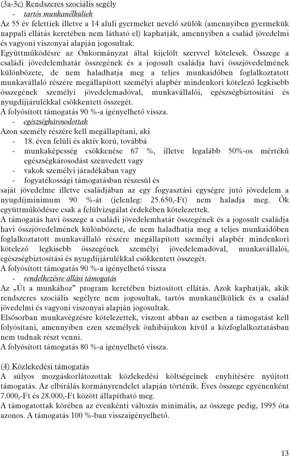 Összege a családi jövedelemhatár összegének és a jogosult családja havi összjövedelmének különbözete, de nem haladhatja meg a teljes munkaidőben foglalkoztatott munkavállaló részére megállapított