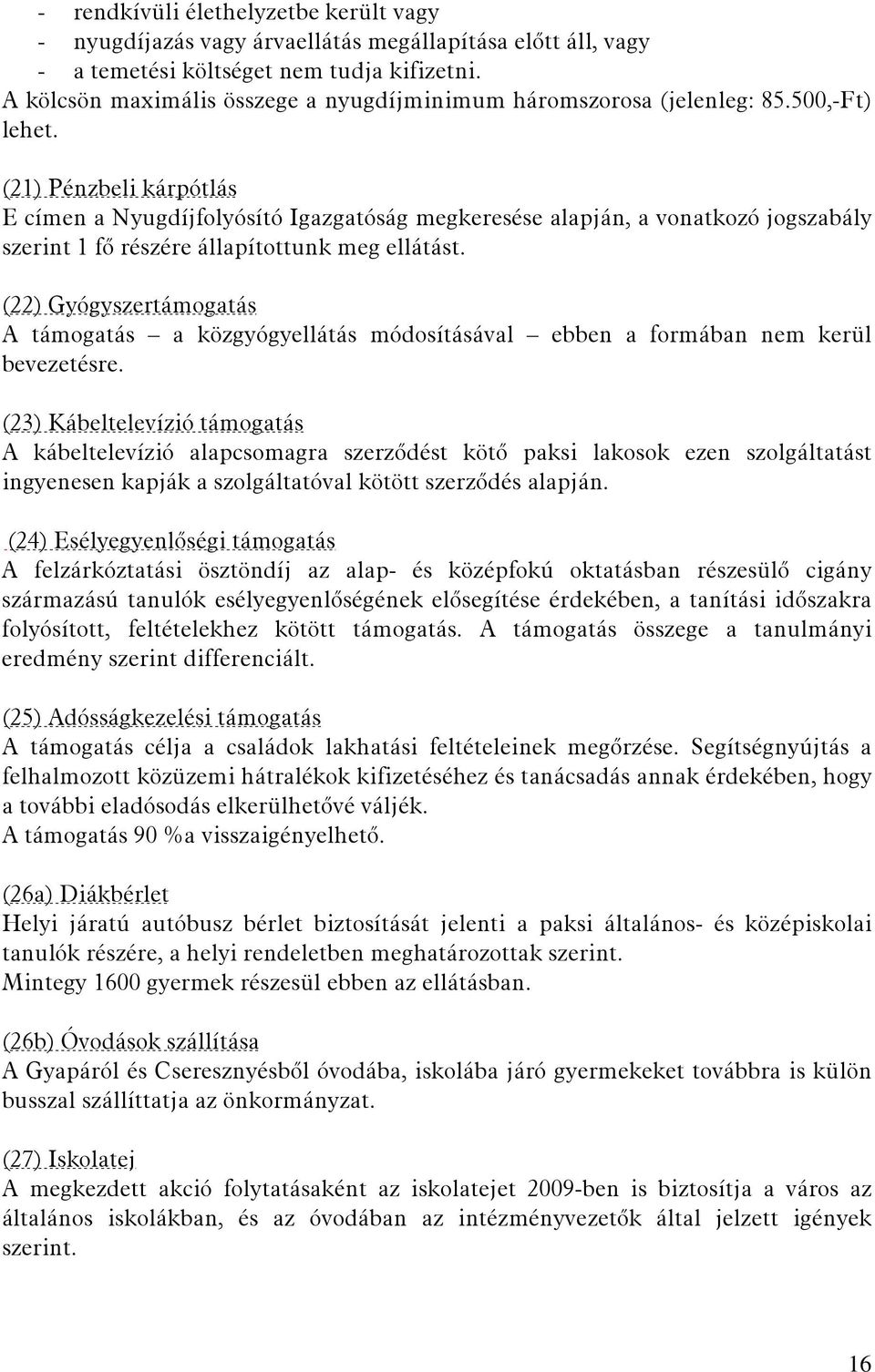 (21) Pénzbeli kárpótlás E címen a Nyugdíjfolyósító Igazgatóság megkeresése alapján, a vonatkozó jogszabály szerint 1 fő részére állapítottunk meg ellátást.