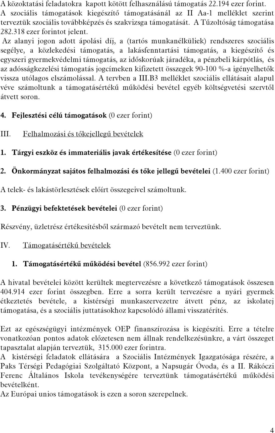 Az alanyi jogon adott ápolási díj, a (tartós munkanélküliek) rendszeres szociális segélye, a közlekedési támogatás, a lakásfenntartási támogatás, a kiegészítő és egyszeri gyermekvédelmi támogatás, az