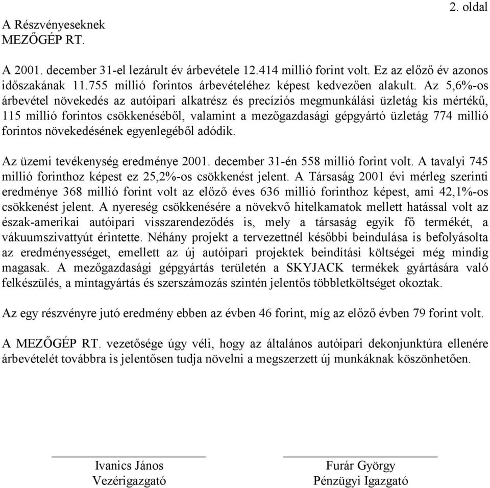 Az 5,6%-os árbevétel növekedés az autóipari alkatrész és precíziós megmunkálási üzletág kis mértékű, 115 millió forintos csökkenéséből, valamint a mezőgazdasági gépgyártó üzletág 774 millió forintos