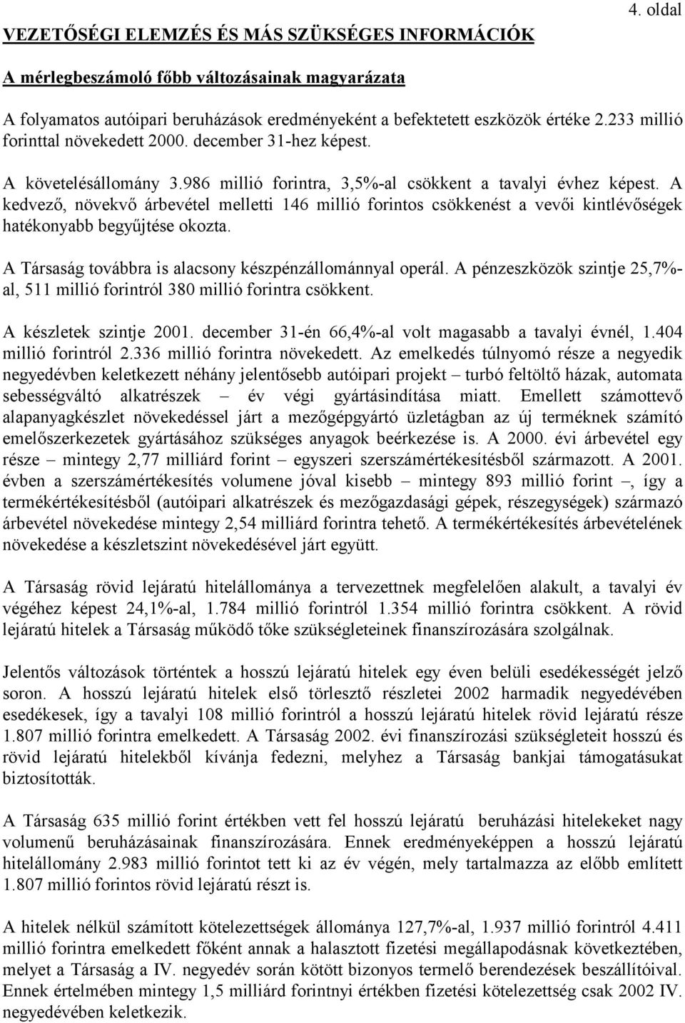 A kedvező, növekvő árbevétel melletti 146 millió forintos csökkenést a vevői kintlévőségek hatékonyabb begyűjtése okozta. A Társaság továbbra is alacsony készpénzállománnyal operál.