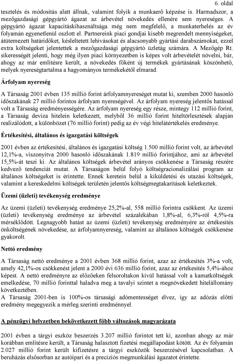 Partnereink piaci gondjai kisebb megrendelt mennyiségeket, átütemezett határidőket, késleltetett lehívásokat és alacsonyabb gyártási darabszámokat, ezzel extra költségeket jelentettek a mezőgazdasági