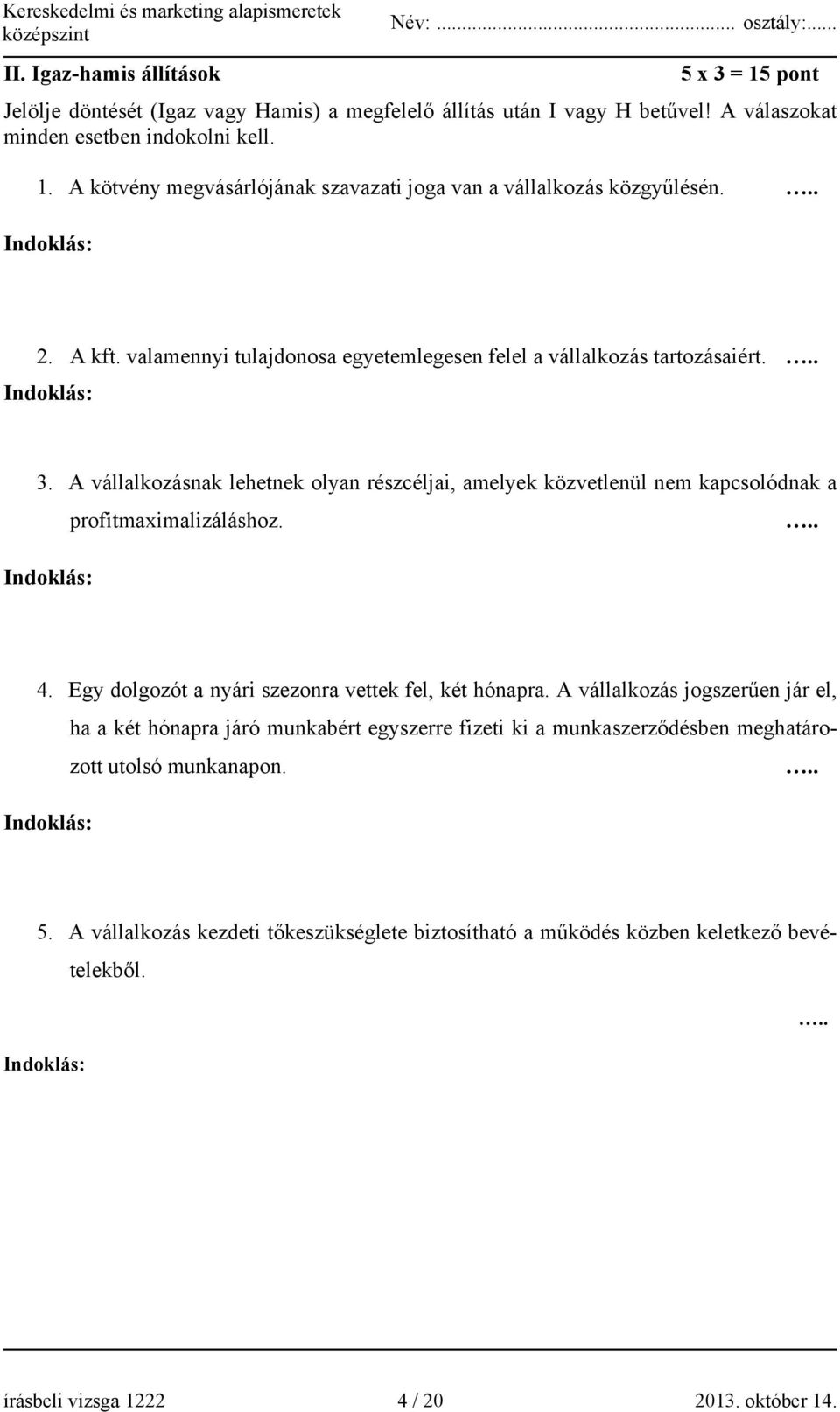 A vállalkozásnak lehetnek olyan részcéljai, amelyek közvetlenül nem kapcsolódnak a profitmaximalizáláshoz... Indoklás: 4. Egy dolgozót a nyári szezonra vettek fel, két hónapra.