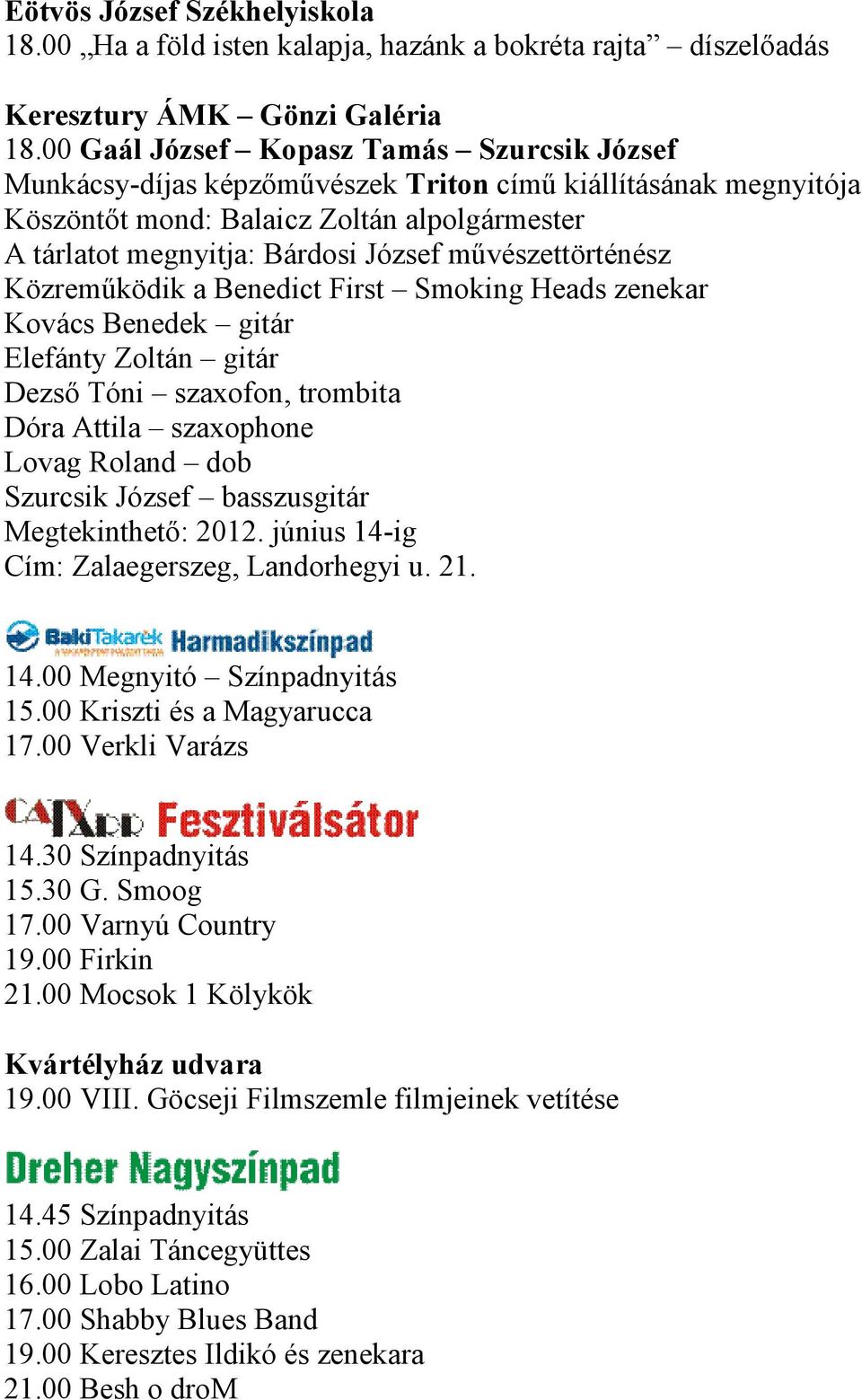 művészettörténész Közreműködik a Benedict First Smoking Heads zenekar Kovács Benedek gitár Elefánty Zoltán gitár Dezső Tóni szaxofon, trombita Dóra Attila szaxophone Lovag Roland dob Szurcsik József