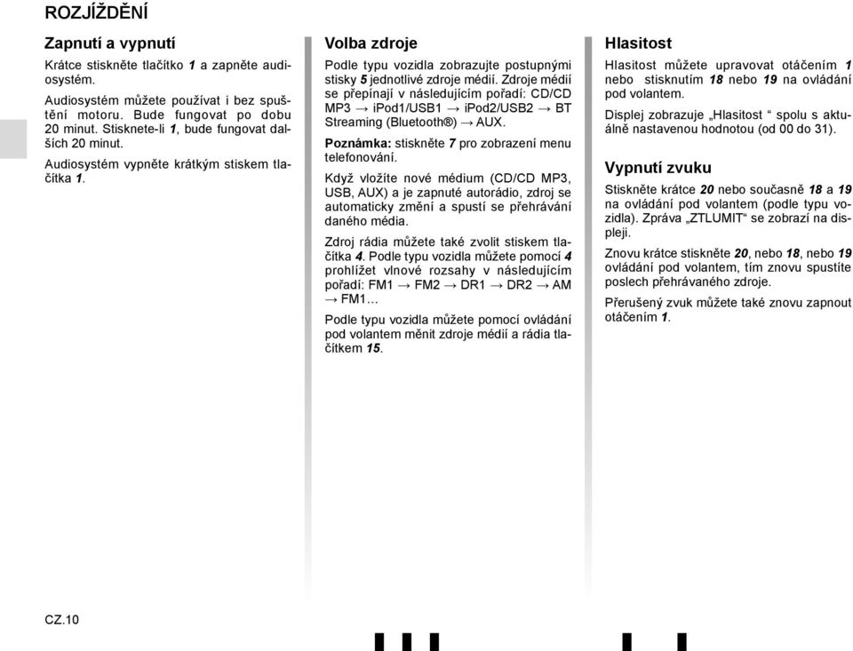 Zdroje médií se přepínají v následujícím pořadí: CD/CD MP3 ipod1/usb1 ipod2/usb2 BT Streaming (Bluetooth ) AUX. Poznámka: stiskněte 7 pro zobrazení menu telefonování.