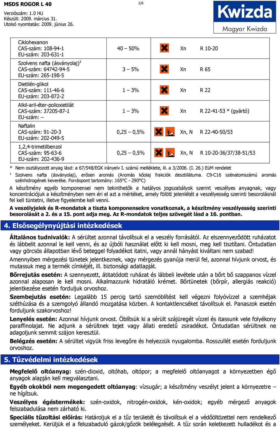 Xn R 22 1 3% Xn R 22-41-53 * (gyártó) 0,25 0,5% Xn, N R 22-40-50/53 0,25 0,5% Xn, N R 10-20-36/37/38-51/53 * Nem osztályozott anyag lásd: a 67/548/EGK irányelv I. számú melléklete, ill. a 3/2006. (I.