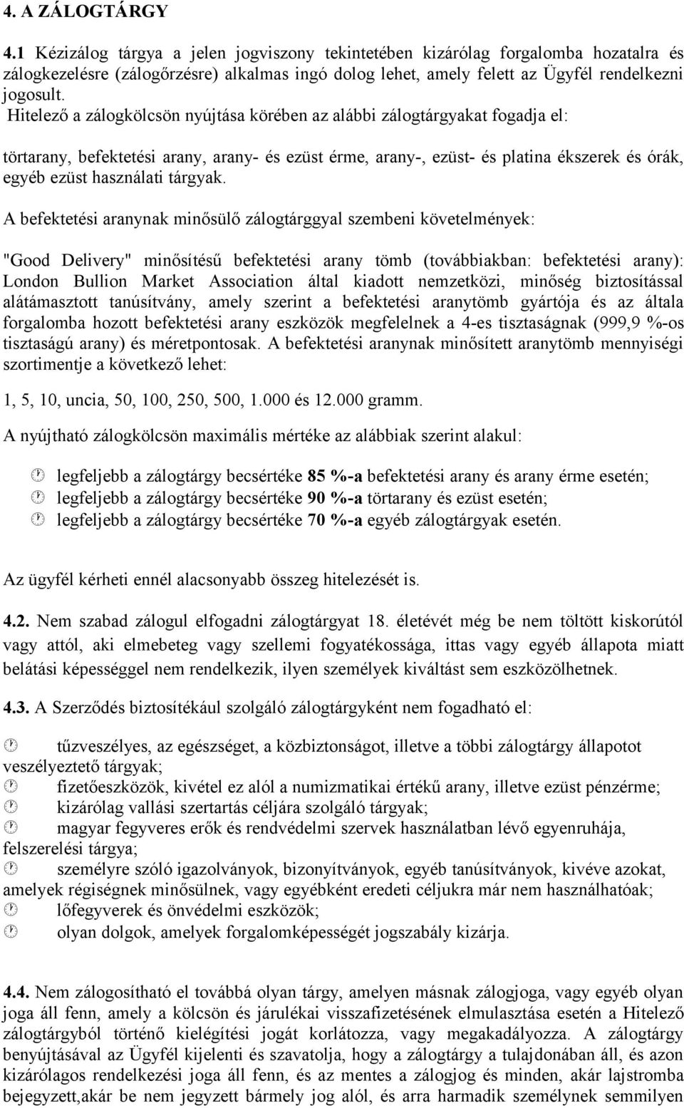 Hitelező a zálogkölcsön nyújtása körében az alábbi zálogtárgyakat fogadja el: törtarany, befektetési arany, arany- és ezüst érme, arany-, ezüst- és platina ékszerek és órák, egyéb ezüst használati